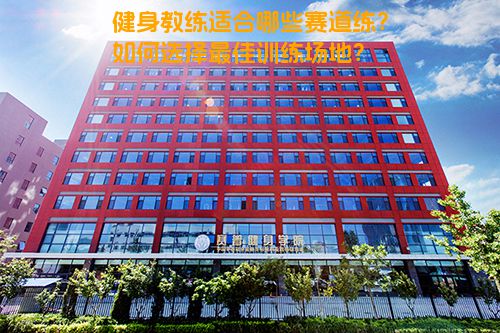健身教练适合哪些赛道练？如何选择最佳训练场地？