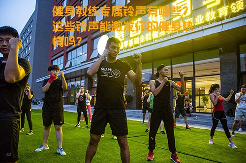 健身教练专属铃声有哪些？这些铃声能激发你的健身热情吗？