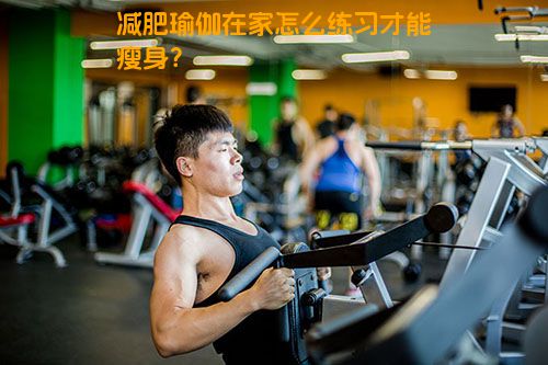 减肥瑜伽在家怎么练习才能瘦身？