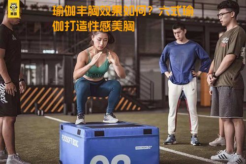 瑜伽丰胸效果如何？六式瑜伽打造性感美胸