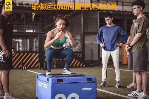 瑜伽运动如何重塑优美线条？