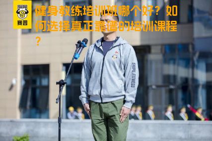 健身教练培训班哪个好？如何选择真正靠谱的培训课程？