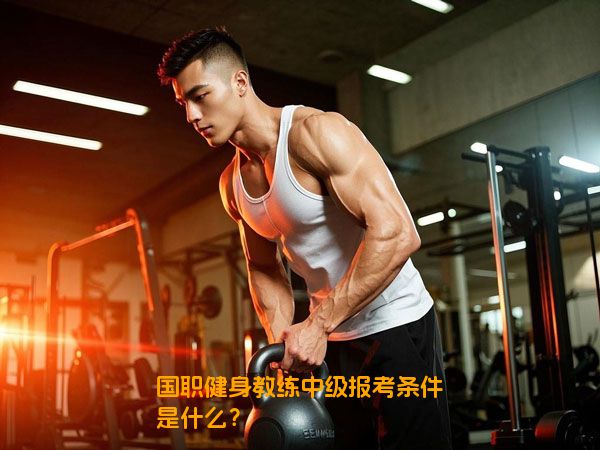 国职健身教练中级报考条件是什么？