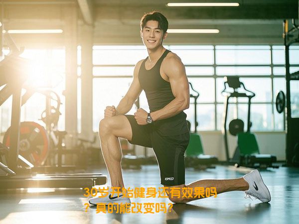 30岁开始健身还有效果吗？真的能改变吗？