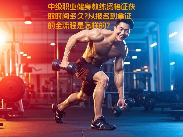 中级职业健身教练资格证获取时间多久?从报名到拿证的全流程是怎样的？