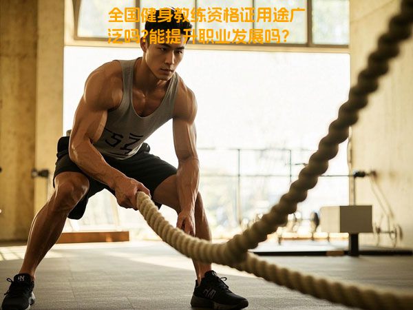 全国健身教练资格证用途广泛吗?能提升职业发展吗？