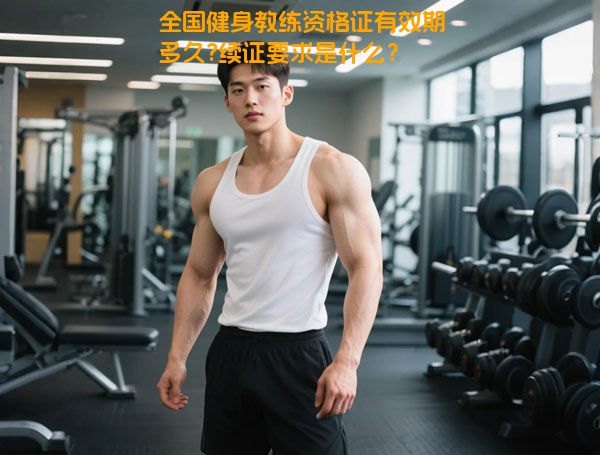 全国健身教练资格证有效期多久?续证要求是什么？