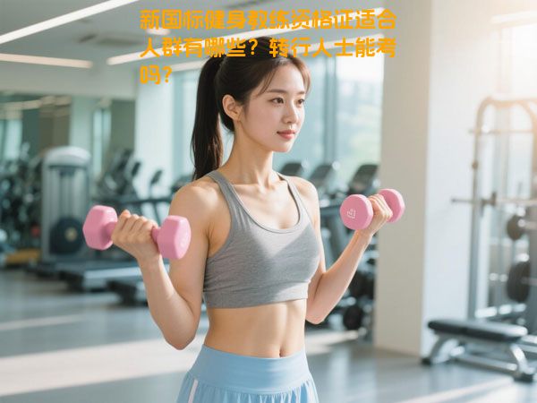 新国标健身教练资格证适合人群有哪些？转行人士能考吗？