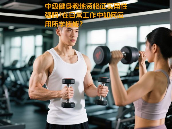 中级健身教练资格证实用性强吗?在日常工作中如何应用所学技能？