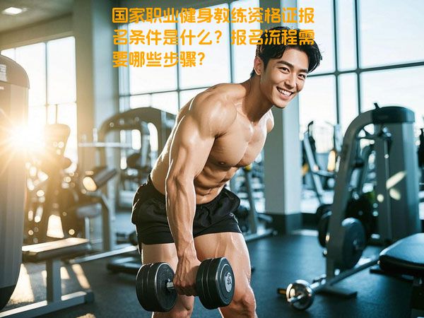 国家职业健身教练资格证报名条件是什么？报名流程需要哪些步骤？