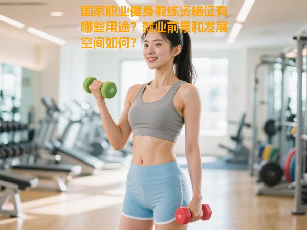 国家职业健身教练资格证有哪些用途？就业前景和发展空间如何？