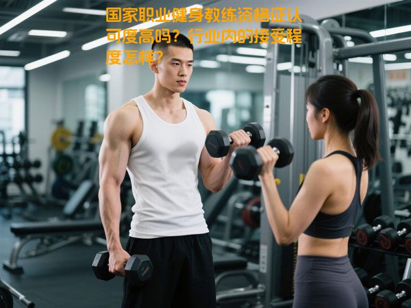 国家职业健身教练资格证认可度高吗？行业内的接受程度怎样？
