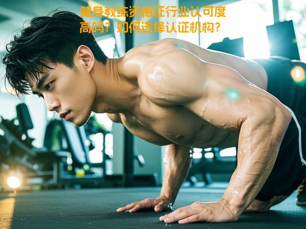 健身教练资格证行业认可度高吗？如何选择认证机构？