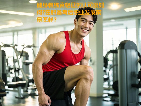 健身教练资格证的认可度如何?在职备考后职业发展前景怎样？