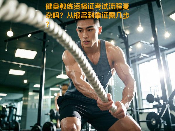 健身教练资格证考试流程复杂吗？从报名到拿证需几步？
