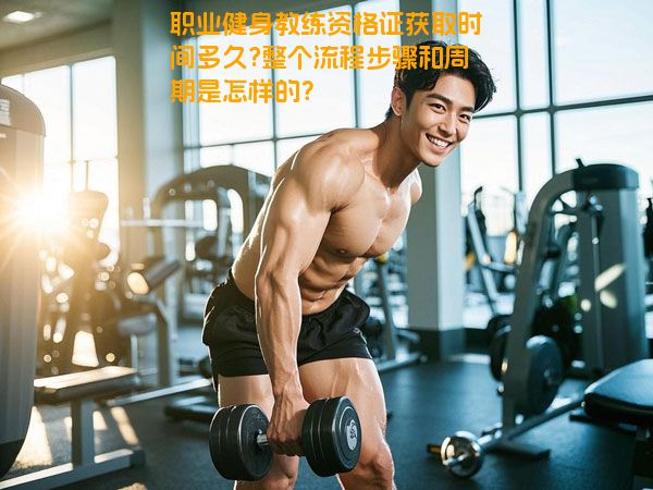 职业健身教练资格证获取时间多久?整个流程步骤和周期是怎样的？