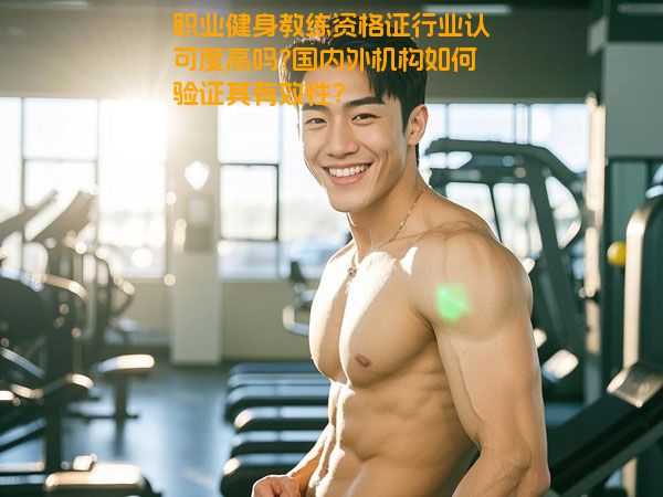 职业健身教练资格证行业认可度高吗?国内外机构如何验证其有效性？