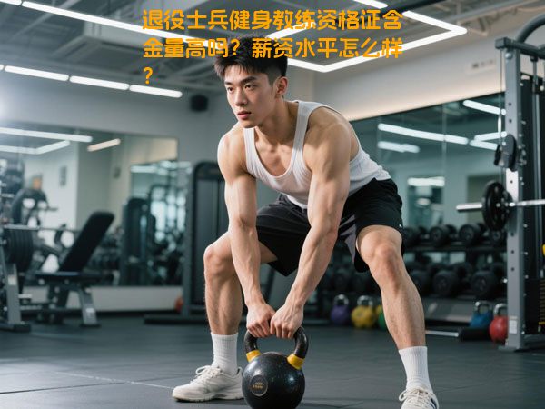 退役士兵健身教练资格证含金量高吗？薪资水平怎么样？