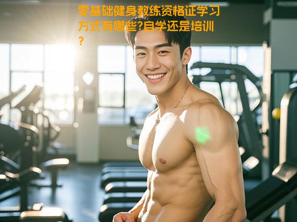 零基础健身教练资格证学习方式有哪些?自学还是培训？