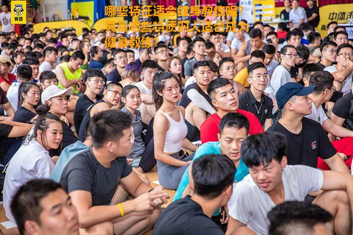 哪些特征适合健身教练呢？具备哪些特质的人适合成为健身教练？