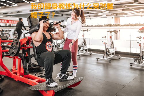 我的健身教练为什么突然戴帽子了？