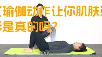 七式瑜伽动作让你肌肤重焕光彩是真的吗？