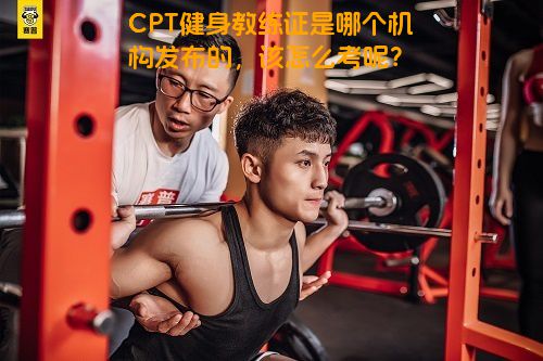 CPT健身教练证是哪个机构发布的，该怎么考呢？