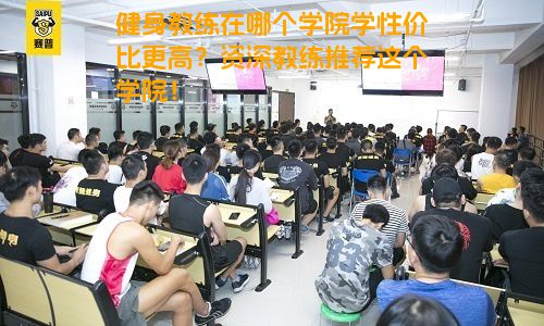 健身教练在哪个学院学性价比更高？资深教练推荐这个学院！