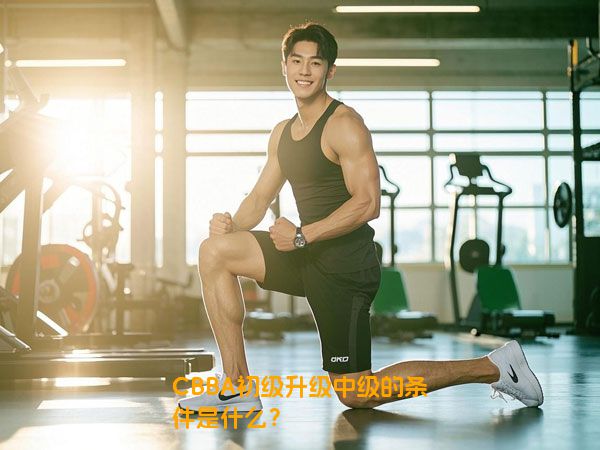 CBBA初级升级中级的条件是什么？