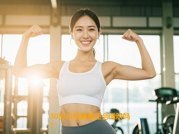 30岁以后健身还会增肌吗？