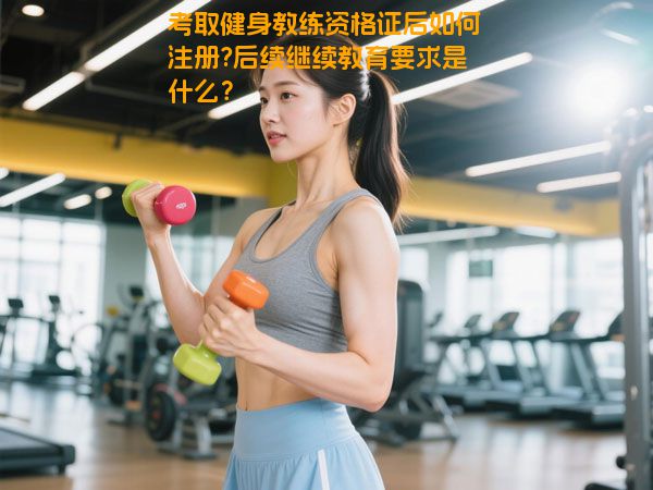 考取健身教练资格证后如何注册?后续继续教育要求是什么？