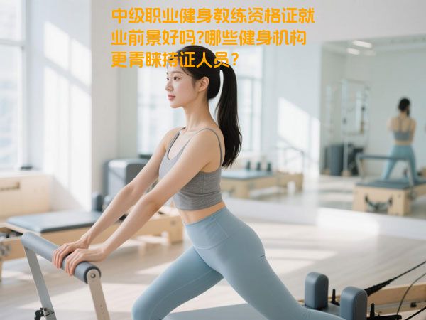 中级职业健身教练资格证就业前景好吗?哪些健身机构更青睐持证人员？