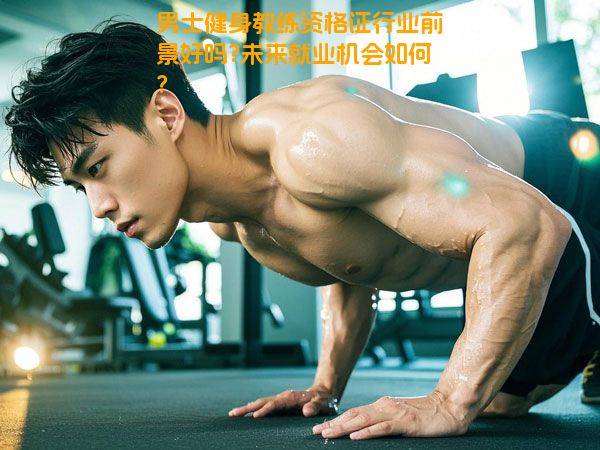 男士健身教练资格证行业前景好吗?未来就业机会如何?