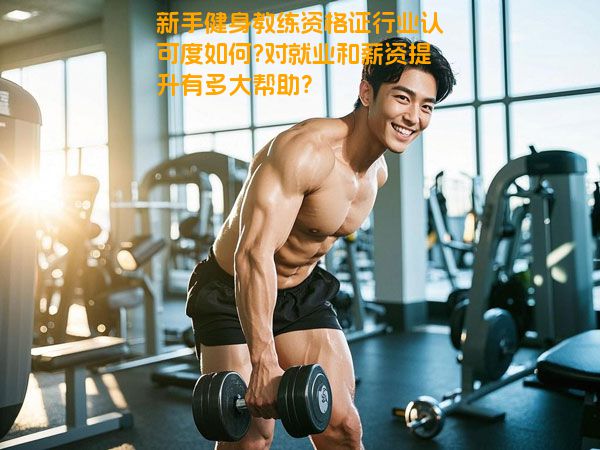 新手健身教练资格证行业认可度如何?对就业和薪资提升有多大帮助？