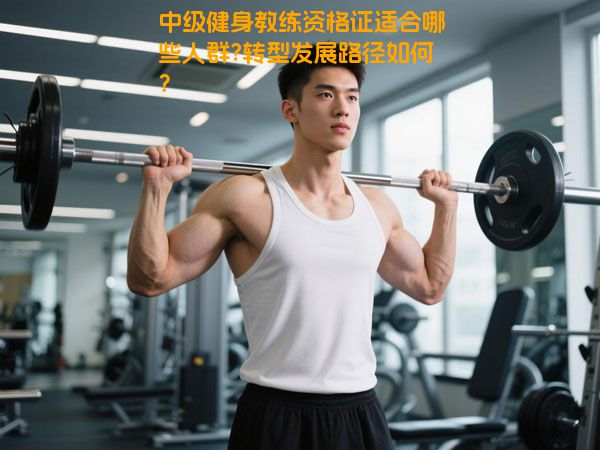 中级健身教练资格证适合哪些人群?转型发展路径如何？