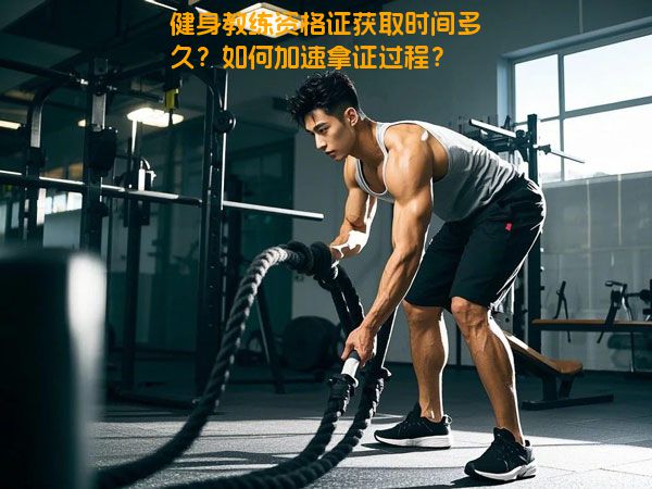 健身教练资格证获取时间多久？如何加速拿证过程？