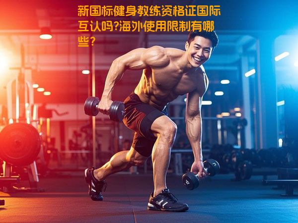 新国标健身教练资格证国际互认吗?海外使用限制有哪些？