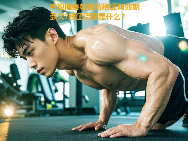 中级健身教练资格证有效期多久?续证流程是什么？
