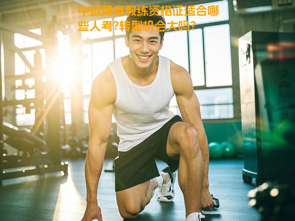 中级健身教练资格证适合哪些人考?转型机会大吗？