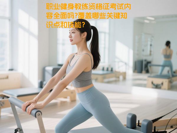 职业健身教练资格证考试内容全面吗?覆盖哪些关键知识点和技能？