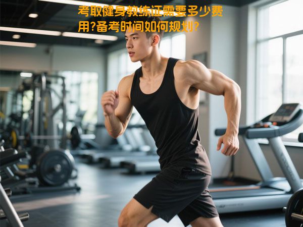 考取健身教练证需要多少费用?备考时间如何规划？