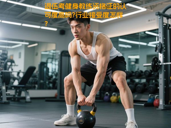 退伍考健身教练资格证的认可度高吗?行业接受度怎样?