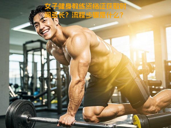 女子健身教练资格证获取时间多长？流程步骤是什么？