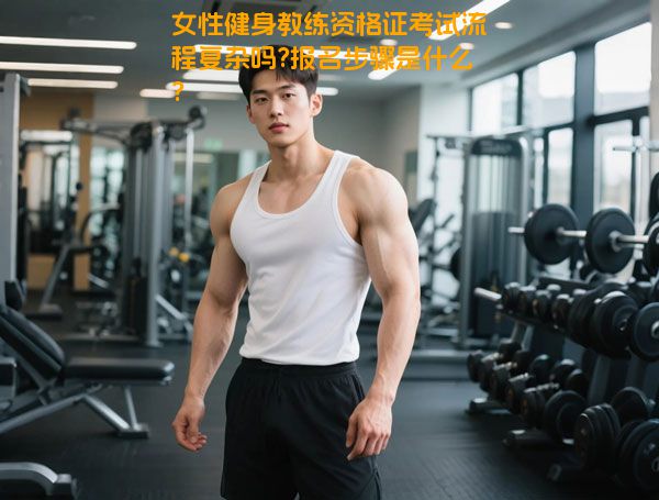 女性健身教练资格证考试流程复杂吗?报名步骤是什么?